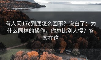 有人问17c到底怎么回事？说白了：为什么同样的操作，你总比别人慢？答案在这