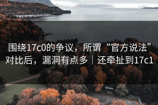围绕17c0的争议，所谓“官方说法”对比后，漏洞有点多｜还牵扯到17c1